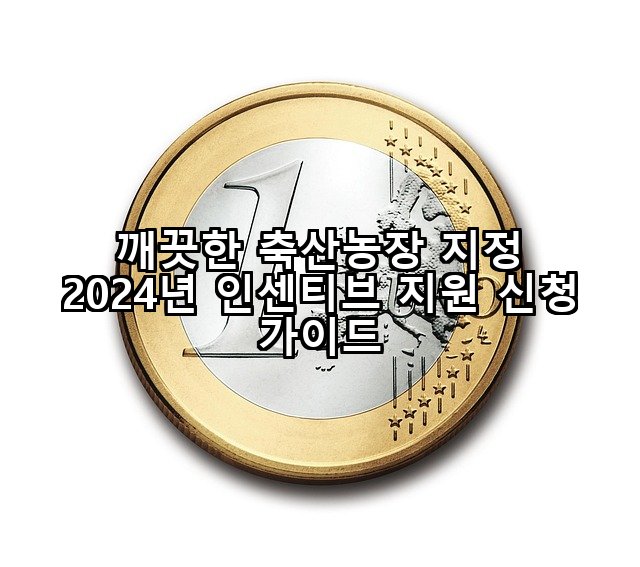 깨끗한 축산농장 지정 2024년 인센티브 지원 신청 가이드