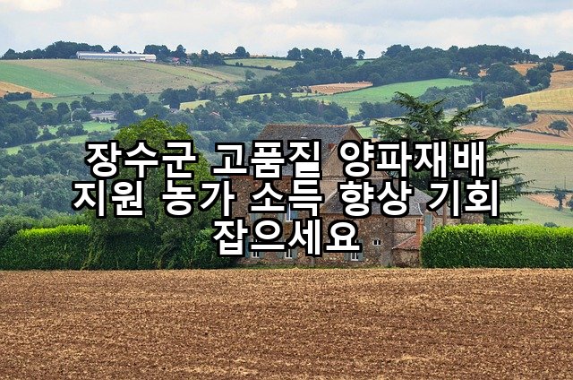 장수군 고품질 양파재배 지원 농가 소득 향상 기회 잡으세요